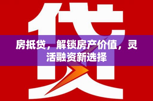 大邑房抵贷，解锁房产价值，灵活融资新选择