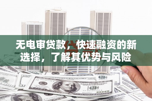 大邑无电审贷款，快速融资的新选择，了解其优势与风险
