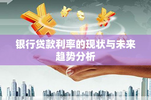 大邑银行贷款利率的现状与未来趋势分析