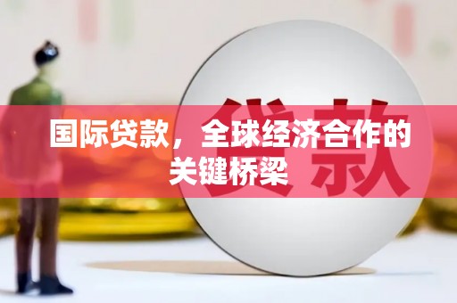 大邑国际贷款，全球经济合作的关键桥梁