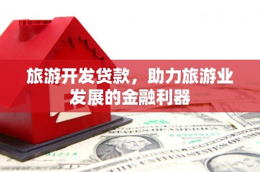 大邑旅游开发贷款，助力旅游业发展的金融利器