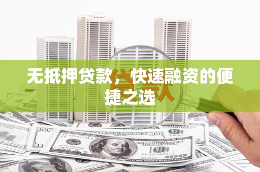大邑无抵押贷款，快速融资的便捷之选