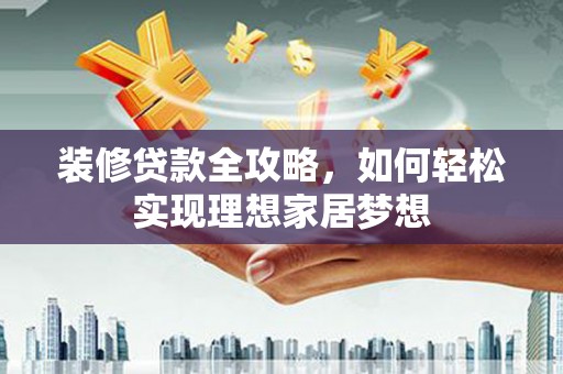 大邑装修贷款全攻略，如何轻松实现理想家居梦想