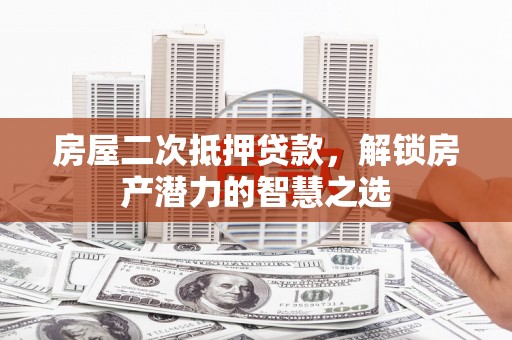 大邑房屋二次抵押贷款，解锁房产潜力的智慧之选