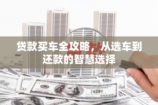 大邑贷款买车全攻略，从选车到还款的智慧选择