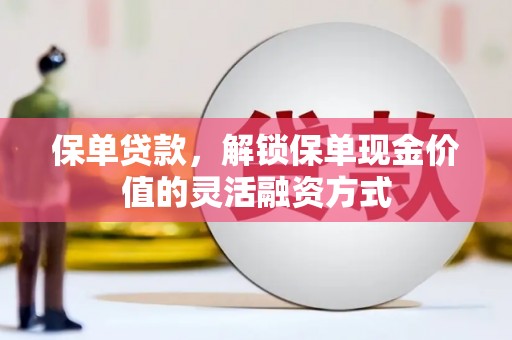 大邑保单贷款，解锁保单现金价值的灵活融资方式