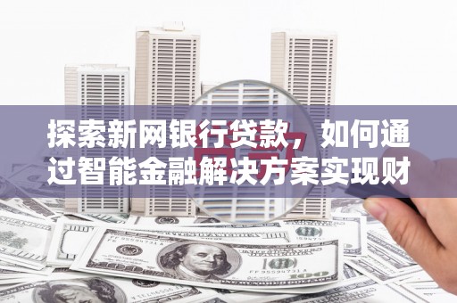 大邑探索新网银行贷款，如何通过智能金融解决方案实现财富增长