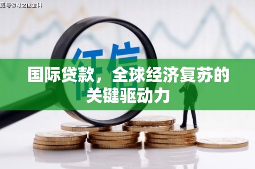 大邑国际贷款，全球经济复苏的关键驱动力