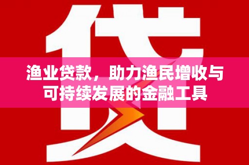 大邑渔业贷款，助力渔民增收与可持续发展的金融工具
