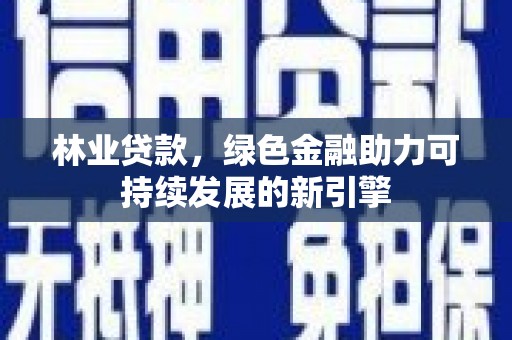 大邑林业贷款，绿色金融助力可持续发展的新引擎
