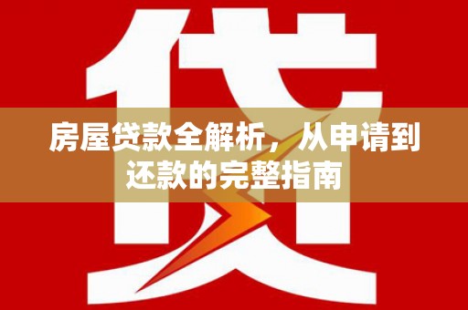 大邑房屋贷款全解析，从申请到还款的完整指南