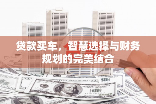 大邑贷款买车，智慧选择与财务规划的完美结合