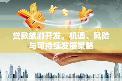 大邑贷款旅游开发，机遇、风险与可持续发展策略