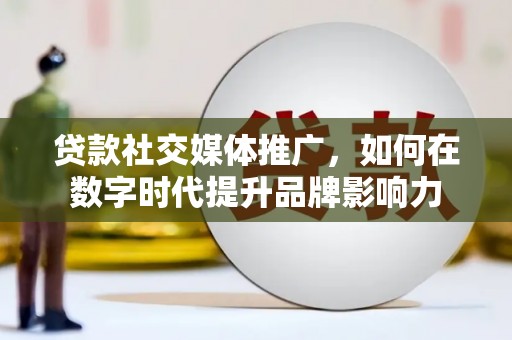 大邑贷款社交媒体推广，如何在数字时代提升品牌影响力