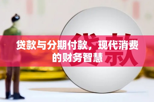 大邑贷款与分期付款，现代消费的财务智慧