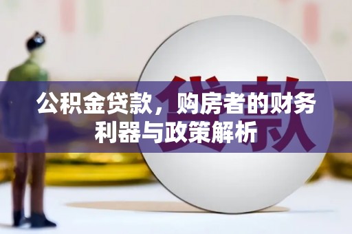 大邑公积金贷款，购房者的财务利器与政策解析