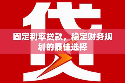 大邑固定利率贷款，稳定财务规划的最佳选择