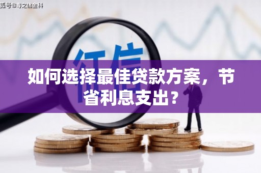 大邑如何选择最佳贷款方案，节省利息支出？
