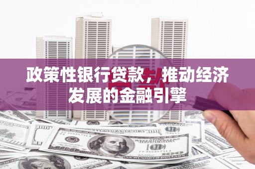 大邑政策性银行贷款，推动经济发展的金融引擎