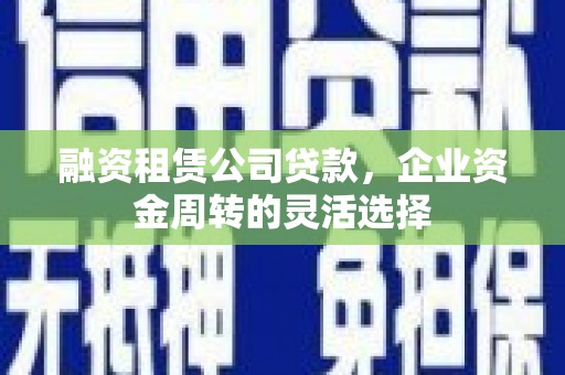 大邑融资租赁公司贷款，企业资金周转的灵活选择