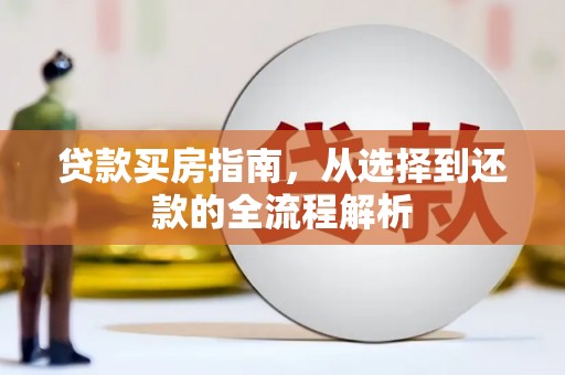 大邑贷款买房指南，从选择到还款的全流程解析