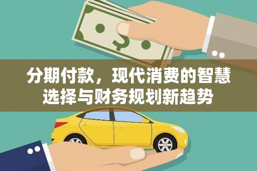 大邑分期付款，现代消费的智慧选择与财务规划新趋势