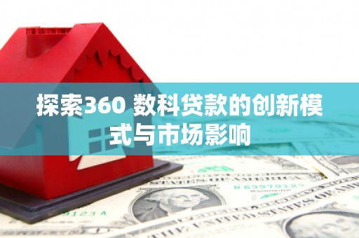 大邑探索360 数科贷款的创新模式与市场影响