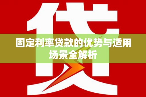 大邑固定利率贷款的优势与适用场景全解析