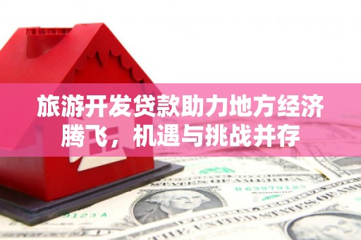 大邑旅游开发贷款助力地方经济腾飞，机遇与挑战并存