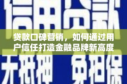 大邑贷款口碑营销，如何通过用户信任打造金融品牌新高度