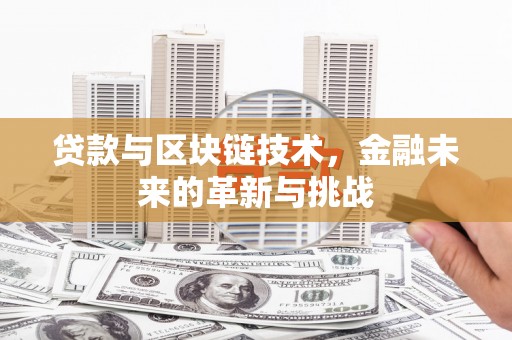 大邑贷款与区块链技术，金融未来的革新与挑战