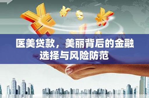 大邑医美贷款，美丽背后的金融选择与风险防范