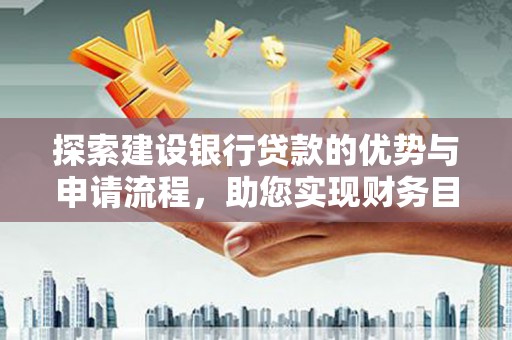 大邑探索建设银行贷款的优势与申请流程，助您实现财务目标