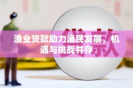 大邑渔业贷款助力渔民发展，机遇与挑战并存