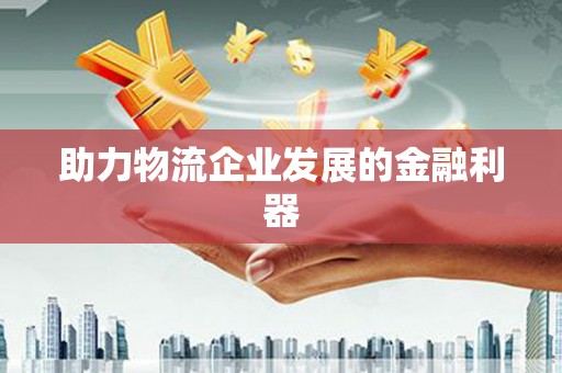 大邑助力物流企业发展的金融利器
