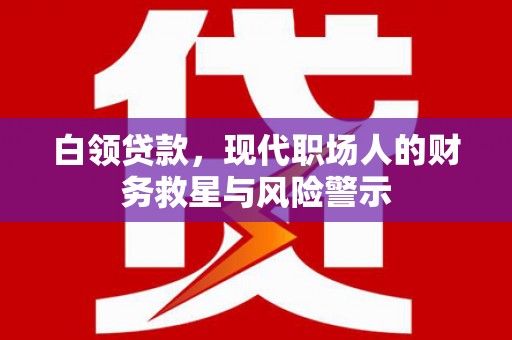 大邑白领贷款，现代职场人的财务救星与风险警示