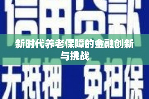 大邑新时代养老保障的金融创新与挑战