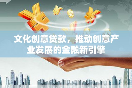 大邑文化创意贷款，推动创意产业发展的金融新引擎