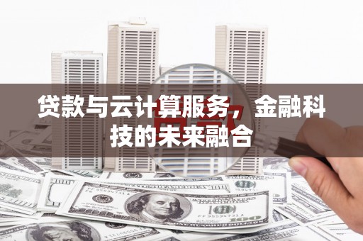 大邑贷款与云计算服务，金融科技的未来融合