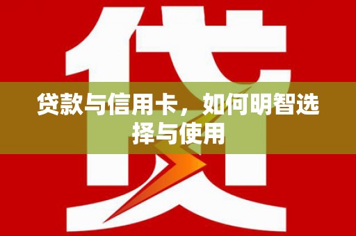 大邑贷款与信用卡，如何明智选择与使用
