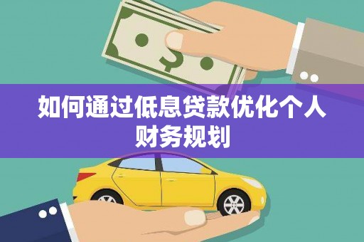 大邑如何通过低息贷款优化个人财务规划