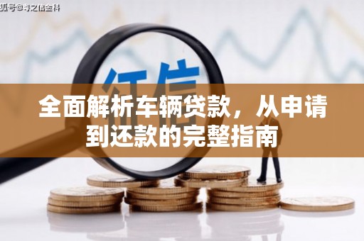 大邑全面解析车辆贷款，从申请到还款的完整指南