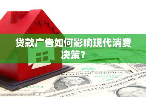 大邑贷款广告如何影响现代消费决策？