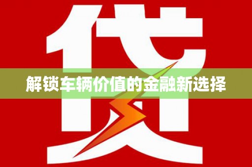 大邑解锁车辆价值的金融新选择