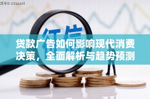 大邑贷款广告如何影响现代消费决策，全面解析与趋势预测
