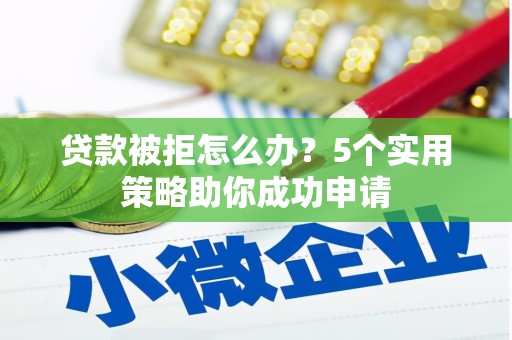 大邑贷款被拒怎么办？5个实用策略助你成功申请
