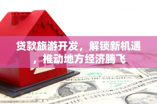 大邑贷款旅游开发，解锁新机遇，推动地方经济腾飞
