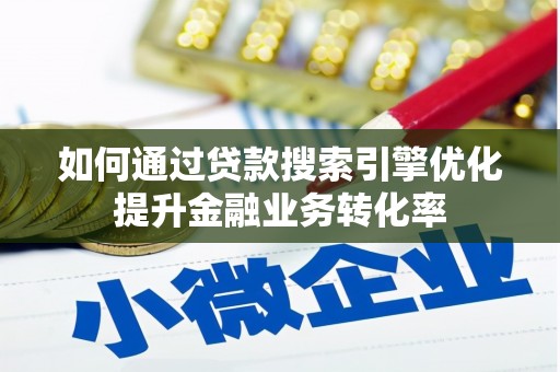大邑如何通过贷款搜索引擎优化提升金融业务转化率