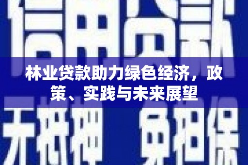 大邑林业贷款助力绿色经济，政策、实践与未来展望