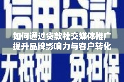 大邑如何通过贷款社交媒体推广提升品牌影响力与客户转化率